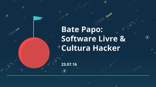 Bate Papo:
Software Livre &
Cultura Hacker
23.07.16
 