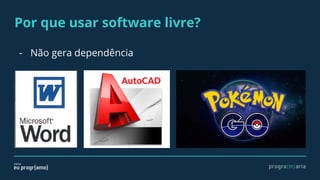 Por que usar software livre?
- Não gera dependência
 
