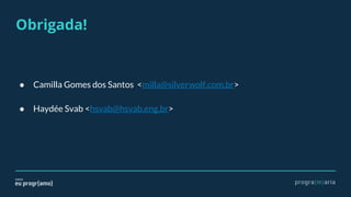 Obrigada!
● Camilla Gomes dos Santos <milla@silverwolf.com.br>
● Haydée Svab <hsvab@hsvab.eng.br>
 
