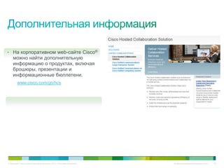 • На корпоративном web-сайте Cisco®
     можно найти дополнительную
     информацию о продуктах, включая
     брошюры, презентации и
     информационные бюллетени.
         www.cisco.com/go/hcs




© Компания Cisco и (или) ее дочерние компании, 2010 г. Все права защищены.   Конфиденциальная информация Cisco   130
 