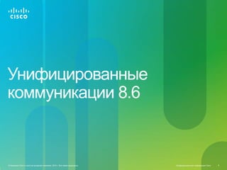 Унифицированные
коммуникации 8.6



© Компания Cisco и (или) ее дочерние компании, 2010 г. Все права защищены.   Конфиденциальная информация Cisco   8
 