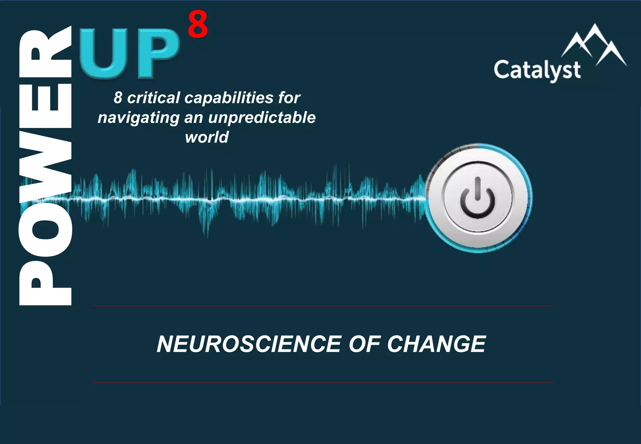 www.catalystconsulting.co.za
8
POWERUP
POWER 8
NEUROSCIENCE OF CHANGE
8 critical capabilities for
navigating an unpredictable
world
 