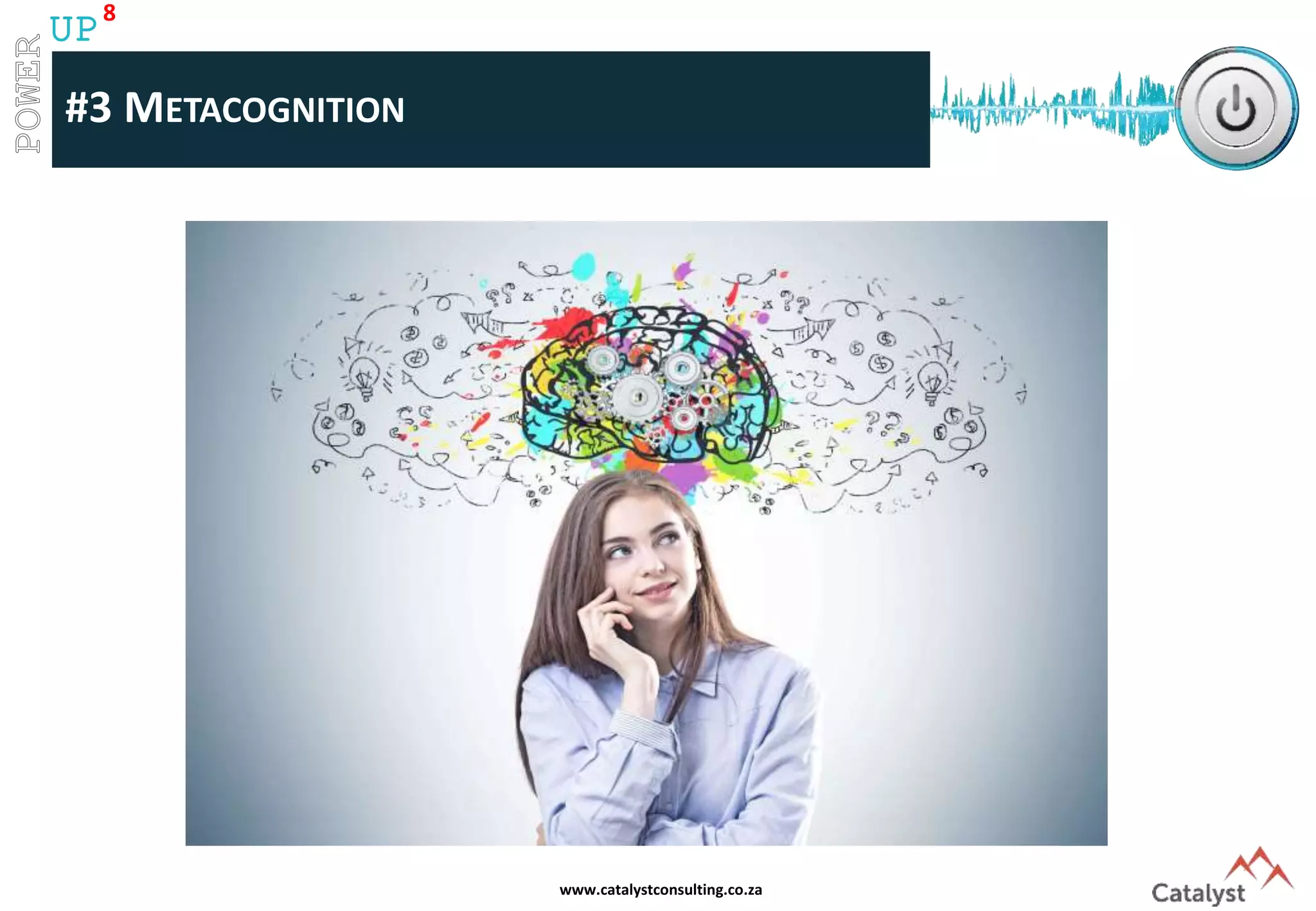 www.catalystconsulting.co.za
8
UP
#3 METACOGNITION
 