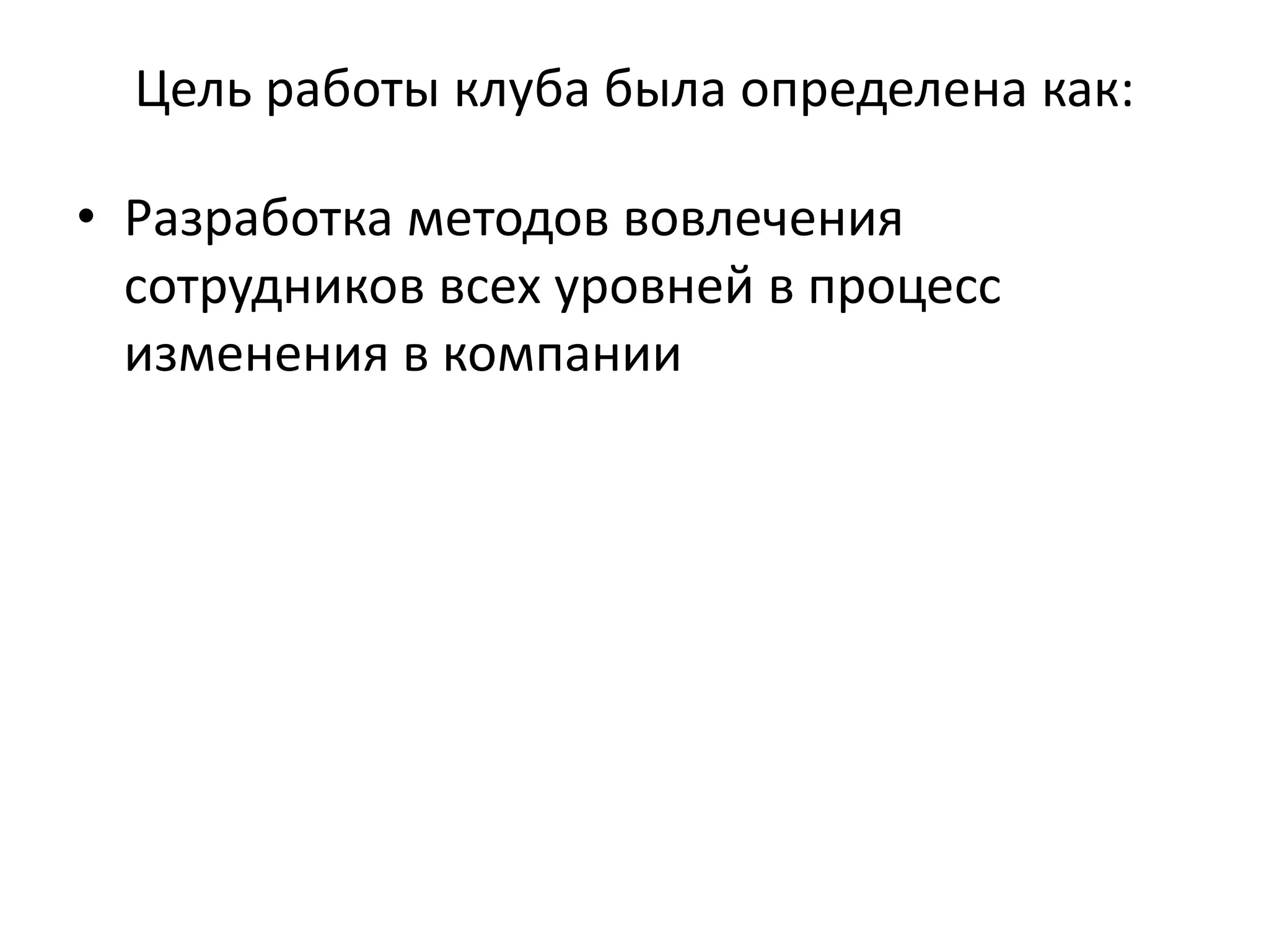 Цель работы клуба была определена как:

• Разработка методов вовлечения 
  сотрудников всех уровней в процесс 
  изменения в компании
 