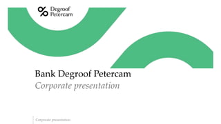 Corporate presentation
Corporate presentation
Bank Degroof Petercam
 