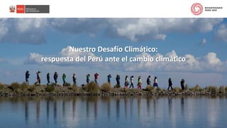 PERÚ LIMPIO
Nuestro Desafío Climático:
respuesta del Perú ante el cambio climático
 