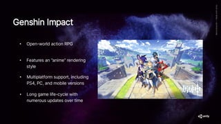 Genshin Impact
• Open-world action RPG
• Multiplatform support, including
PS4, PC, and mobile versions
• Long game life-cycle with
numerous updates over time
• Features an “anime” rendering
style
 
