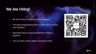 • We will continue to develop future products
• The game programming team is continually recruiting
new members
• Especially hiring console development-related
positions
• Join our team of tech otakus saving the world!
We Are Hiring!
 