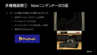 多機種展開① Newニンテンドー3DS版
— ゲームの魅力を強化する新たなギミック
– 仮想の「レトロハードのゲーム」を再現
– ランダムにゲームが止まる
– カートリッジやケーブルを抜き差しして解決
– 配信はPlay,Doujin!から
 
