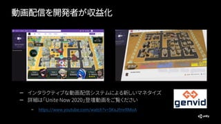 動画配信を開発者が収益化
— インタラクティブな動画配信システムによる新しいマネタイズ
— 詳細は「Unite Now 2020」登壇動画をご覧ください
– https://www.youtube.com/watch?v=5KsJfmrRMoA
 