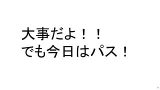 55
大事だよ！！
でも今日はパス！
 