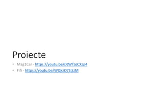 Proiecte
• Mag1Car - https://youtu.be/DLWTzoCXzp4
• Fifi - https://youtu.be/WQkzO7SjSzM
 
