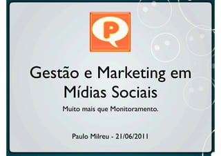 Gestão e Marketing em
    Mídias Sociais
    Muito mais que Monitoramento.


      Paulo Milreu - 21/06/2011
 