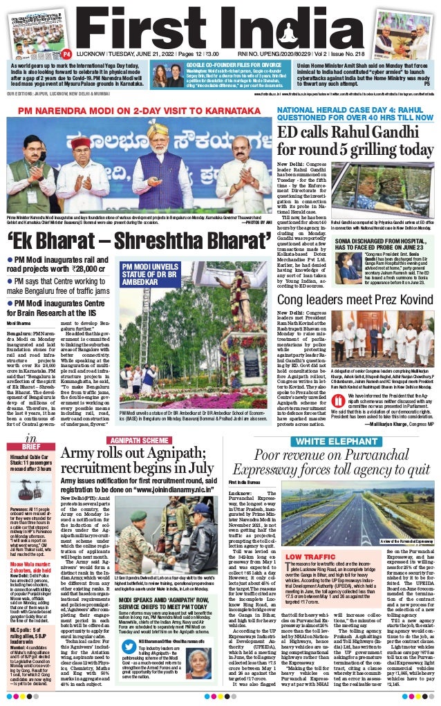 First India Bureau
Lucknow: The
Purvanchal Express-
way, the longest e-way
in Uttar Pradesh, inau-
gurated by Prime Min-
ister Narendra Modi in
November 2021, is not
even getting half the
traffic as projected,
prompting the toll col-
lection agency to quit.
Toll was levied on
the 342-km long ex-
pressway from May 1
and was expected to
collect `65 lakh a day.
However, it only col-
lects just about 45% of
the target.The reasons
for low traffic cited are
the incomplete Luc-
know Ring Road, an
incomplete bridge over
the Ganga in Bihar,
and high toll for heavy
vehicles.
According to the UP
Expressways Industri-
al Development Au-
thority (UPEIDA),
which held a meeting
in June, the toll agency
collected less than `7.5
crore between May 1
and 26 as against the
targeted `17 crore.
It was also flagged
that toll for heavy vehi-
cles on Purvanchal Ex-
pressway is almost 20%
more than the toll lev-
ied by NHAI on Nation-
al Highways, hence
heavy vehicles are us-
ing competing national
highways rather than
the Expressway
.
“Making the toll for
heavy vehicles on
Purvanchal Express-
way at par with NHAI
will increase collec-
tions,” the minutes of
the meeting say
.
The tolling agency,
Prakash Asphaltings
and Toll Highways (In-
dia) Ltd, has written to
the UP government
asking for a pre-mature
termination of the con-
tract, citing a clause
whereby it has commit-
ted an error in assess-
ing the realisable user
fee on the Purvanchal
Expressway, and has
expressed its willing-
ness for 25% of the per-
formance security fur-
nished by it to be for-
feited. The UPEIDA
Board on June 8 recom-
mended the termina-
tion of the contract
and a new process for
the selection of a new
tolling agency
.
Till a new agency
starts the job, the exist-
ing agency would con-
tinue to do the job, as
per the contract clause.
Light motor vehicles
such as cars pay `675 as
toll tax on the Purvan-
chal Expressway, light
commercial vehicles
pay `1,065, while heavy
vehicles have to pay
`2,145.
WHITE ELEPHANT
A view of the Purvanchal Expressway
LOW TRAFFIC
The reasons for low traffic cited are the incom-
plete Lucknow Ring Road, an incomplete bridge
over the Ganga in Bihar, and high toll for heavy
vehicles. According to the UP Expressways Indus-
trial Development Authority (UPEIDA), which held a
meeting in June, the toll agency collected less than
`7.5 crore between May 1 and 26 as against the
targeted `17 crore.
Poor revenue on Purvanchal
Expressway forces toll agency to quit
PM NARENDRA MODI ON 2-DAY VISIT TO KARNATAKA
‘Ek Bharat – Shreshtha Bharat’
 PM Modi inaugurates rail and
road projects worth `28,000 cr
 PM says that Centre working to
make Bengaluru free of traffic jams
 PM Modi inaugurates Centre
for Brain Research at the IIS
Moni Sharma
Bengaluru: PM Naren-
dra Modi on Monday
inaugurated and laid
foundation stones for
rail and road infra-
structure projects
worth over Rs 28,000
crore in Karnataka. PM
said that “Bengaluru is
a reflection of the spirit
of Ek Bharat – Shresh-
tha Bharat. The devel-
opment of Bengaluru is
devp of millions of
dreams. Therefore, in
the last 8 years, it has
been a continuous ef-
fort of Central govern-
ment to develop Ben-
galuru further.”
He added that his gov-
ernment is committed
to linking the suburban
areas of Bangalore with
better connectivity.
While speaking at the
inauguration of multi-
ple rail and road infra-
structure projects in
Kommaghatta, he said,
“To make Bengaluru
free from traffic jams,
the double-engine gov-
ernment is working on
every possible means
including rail, road,
metro and construction
of underpass, flyover.”
Prime Minister Narendra Modi inaugurates and lays foundation stone of various development projects in Bengaluru on Monday. Karnataka Governor Thaawarchand
Gehlot and Karnataka Chief Minister Basavaraj S Bommai were also present during the occasion. —PHOTOS BY ANI
PM Modi unveils a statue of Dr BR Ambedkar at Dr BR Ambedkar School of Econom-
ics (BASE) in Bengaluru on Monday. Basavaraj Bommai & Pralhad Joshi are also seen.
PM MODI UNVEILS
STATUE OF DR BR
AMBEDKAR
NATIONAL HERALD CASE DAY 4: RAHUL
QUESTIONED FOR OVER 40 HRS TILL NOW
ED calls Rahul Gandhi
for round 5 grilling today
New Delhi: Congress
leader Rahul Gandhi
has been summoned on
Tuesday - for the fifth
time - by the Enforce-
ment Directorate for
questioning the investi-
gation in connection
with its probe in Na-
tional Herald case.
Till now, he has been
questioned for about 40
hours by the agency, in-
cluding on Monday.
Gandhi was reportedly
questioned about a few
transactions made by
Kolkata-based Dotex
Merchandise Pvt Ltd.
Earlier, he had denied
having knowledge of
any sort of loan taken
by Young Indian, ac-
cording to ED sources.
Rahul Gandhi accompanied by Priyanka Gandhi arrives at ED office
in connection with National Herald case in New Delhi on Monday.
A delegation of senior Congress leaders comprising Mallikarjun
Kharge, Ashok Gehlot, Bhupesh Baghel, Adhir Ranjan Chowdhury, P
Chidambaram, Jairam Ramesh and KC Venugopal meets President
Ram Nath Kovind at Rashtrapati Bhavan in New Delhi on Monday.
SONIA DISCHARGED FROM HOSPITAL,
HAS TO FACE ED PROBE ON JUNE 23
“Congress President Smt. Sonia
Gandhi has been discharged from Sir
Ganga Ram Hospital this evening and
advised rest at home,” party general
secretary Jairam Ramesh said. The ED
has issued a fresh summons to Sonia
for appearance before it on June 23.
Cong leaders meet Prez Kovind
New Delhi: Congress
leaders met President
Ram Nath Kovind at the
Rashtrapati Bhavan on
Monday to raise mis-
treatment of parlia-
mentarians by police
while protesting
against party leader Ra-
hul Gandhi’s question-
ing by ED. Govt did not
hold consultations be-
fore Agnipath rollout,
Congress writes in let-
ter to Kovind. They also
spoke to Prez about the
Centre’s newly unveiled
Agnipath scheme for
short-term recruitment
into defence forces that
have sparked massive
protests across nation.
We have informed the President that the Ag-
nipath scheme was neither discussed with any
committee nor was presented in Parliament.
We said that this is a violation of our democratic rights.
President has been asked to take this into consideration.
—Mallikarjun Kharge, Congress MP
On the initiative of Prime Minister Narendra Modi, UNESCO, considering this great tradition of India as
useful for the world, has declared World Yoga Day. This is the global acceptance of our tradition and culture
OUR GREAT TRADITION OF YOGA IS
CONNECTED WITH PEOPLE’S MIND
INTERNATIONAL DAY OF YOGA
he word yoga is derived
from the Sanskrit
root
‘Yuj’. It means to join. In
the scriptures related to
yoga, yoga has been desig-
nated as the art and sci-
ence of healthy living. For
the first time here, Maha-
rishi Patanjali
codified
the Yoga Sutras by organ-
izing various meditation
practices.
If you go to the
Indian culture of the Ve-
das, then you will also
meet the tradition of Yoga
there. Hiranyagarbha
preached
yoga at the be-
ginning of creation. The
sages like Patanjali, Jai-
mini etc. later made it ac-
cessible to everyone.
Yoga has been accepted
here from the very begin-
ning as an ideal way of life
with a healthy body and a
healthy mind. Maharish
i
Arvind has described
the
practice of yoga as very
important for the overall
vision of life. I believe that
yoga is not a therapy, it is
the greatest means of self-
development. It has al-
ways been getting im-
portance here in us
only as a method of reali-
zation with the Supreme.
In such times when the
mind constantly wanders
in the blind race of mate-
riality, yoga is very useful
for mental peace and con-
tentment. On the initia-
tive of Prime Minister
Shri Narendra
Modi, UN-
ESCO, considering this
great tradition of India as
useful for the world, has
declared World Yoga Day.
This is the global accept-
ance of our tradition
and culture.
Indian culture is
associated with
loftyvaluesof life.
Yoga is the sound
of that culture.
This is the ideal
way of life, in
which the mind is
attached to the lofty
ideas of welfare
not only
for itself but for the whole
world. It is well known
that we have always be-
lieved in connectin
g, not
breaking. Yoga is the foun-
dation of this. Maharishi
Arvind has explained
yoga very deeply
. He
wrote, “Yoga does not
mean to give up life, but to
face the problems
and
challenges of life with
courage, keeping faith in
the divine power.” Accord-
ingtoAurobindo,yogais
not merely the
practice of dif-
ficult asanas
and pranay-
ama, but self-
less surren-
der to God
and trans-
forming one-
self into divine
form through
mental education.
Yoga is related to the
mind with the body
. If the
mind is healthy, then the
body automatically moves
towards health. In intui-
tion, a person is exposed to
ignorance
within himself.
Yoga helps with this. I
have felt it many times.
Maharishi Aurobindo has
given utmost importance
tointuitioninlife.Because
of this, humanity
has
reached the present stage
of progress. If the modern
generation joins the yogic
routine, it is made manda-
tory in schools and colleg-
es, then many complexi-
ties related to life can be
solved very easily
.
We all know that it is
the Prana Shakti that con-
trols all the activities and
arrangements of the body
.
Accumula
tion of life force
and its arrangem
ent is
possible
only through
yoga. Yoga is naturally re-
lated to Pranayam
a. Pra-
nayama awakens our in-
ner energy and makes it
healthy, balanced and ac-
tive. It is said that yoga
controls the tendencies of
the mind. Its meaning is
that yoga controls the in-
stincts related to our mind
and makes it conducive
to
a healthy life. Bhastrika
,
Kapal Bhati, Tribandha,
Anulom
Vilom, Bhra-
mari, etc. are such easy
yogas, which everyone
can practice with little ef-
fort. If these are done
regularly, then not only
the body but the mind also
remains healthy. For a
healthy, happy, and well-
being life, these activities
related to yoga are also
useful in the way that it
gives direction
to a posi-
tive life.
The meaning of yoga is
to know the powers with-
in, harness them and to
awaken
one’s infinite
powers within by realiz-
ing the inner self. Swami
Vivekananda had advised
yogis in his time that
their conduct and they
themselves should be-
come proof. What he
meant was that yoga
should be kept away from
profession
alism. It should
be seen as the welfare of
humanity, not as a mira-
cle. This is the greatest
need of the hour.
Lord Shri Krishna
has said in the Bhagavad
Gita, ‘Yogah Karmasu
Kaushalam’ which means
doing any work with skill
is yoga. This is a matter of
very deep meaning. If we
understan
d this, then we
will be able to understan
d
more closely our lifestyle
related to yoga contained
inIndianculture.Knowing
the mind and adapting life
accordingly
,thatisthereal
yoga. Come, on this auspi-
cious day of Yoga Day
, let
uscarryforwardthisgreat
tradition of ideal and lofty
life values and spread
‘Sarve Bhavantu
Sukhi-
nah’ in the public mind.
THE VIEWS EXPRESSED
BY
THE AUTHOR ARE PERSONAL
T
Lord Shri Krishna has said
in the Bhagavad Gita,
‘Yogah Karmasu
Kaushalam’ which means
doing any work with skill is
yoga. This is a matter of
very deep meaning. If we
understand this, then we
will be able to understand
more closely our lifestyle
related to yoga contained in
Indian culture. Knowing the
mind and adapting life
accordingly, that is the real
yoga. Come, on this
auspicious day of Yoga Day,
let us carry forward this
great tradition of ideal and
lofty life values and spread
‘Sarve Bhavantu Sukhinah’
in the public mind
KALRAJ MISHRA
The writer is Governor of Rajasthan
‘YOGA IS IMPORTANT FOR
OVERALL VISION OF LIFE’
Maharishi Arvind has
described the practice of
yoga as very important
for the overall vision of
life. I believe that yoga
is not a therapy, it is
the greatest means of
self-development. It has
always been getting im-
portance here in us only
as a method of realiza-
tion with the Supreme.
Yoga does not
mean to give up
life, but to face the
problems and challenges of
life with courage, keeping
faith in the divine power.
—AUROBIND
O
Swami Vivekananda had advised
yogis in his time that their conduct
and they themselves should be-
come proof. What he meant was
that yoga should be kept away
from professionalism. It should be
seen as the welfare of humanity, not
as a miracle. This is the great-
est need of the hour.
‘YOGA SHOULD BE KEPT AWAY
FROM PROFESSIONALISM’
yoga, yoga has been desig-
nated as the art and sci-
ence of healthy living. For
the first time here, Maha-
rishi Patanjali
codified
the Yoga Sutras by organ-
izing various meditation
practices.
If you go to the
Indian culture of the Ve-
das, then you will also
meet the tradition of Yoga
there. Hiranyagarbha
preached
yoga at the be-
ginning of creation. The
sages like Patanjali, Jai-
mini etc. later made it ac-
cessible to everyone.
Yoga has been accepted
here from the very begin-
ning as an ideal way of life
with a healthy body and a
healthy mind. Maharish
i
Arvind has described
the
practice of yoga as very
important for the overall
vision of life. I believe that
yoga is not a therapy, it is
the greatest means of self-
development. It has al-
ways been getting im-
portance here in us
This is the global accept-
ance of our tradition
and culture.
Indian culture is
associated with
loftyvaluesof life.
Yoga is the sound
of that culture.
This is the ideal
way of life, in
which the mind is
attached to the lofty
ideas of welfare
not only
ingtoAurobindo,yogais
not merely the
practice of dif-
ficult asanas
and pranay-
ama, but self-
less surren-
der to God
and trans-
forming one-
self into divine
form through
reached the present stage
of progress. If the modern
generation joins the yogic
routine, it is made manda-
tory in schools and colleg-
es, then many complexi-
ties related to life can be
solved very easily
.
We all know that it is
the Prana Shakti that con-
trols all the activities and
arrangements of the body
.
Accumula
tion of life force
and its arrangem
ent is
possible
only through
yoga. Yoga is naturally re-
lated to Pranayam
a. Pra-
nayama awakens our in-
ner energy and makes it
healthy, balanced and ac-
tive. It is said that yoga
controls the tendencies of
the mind. Its meaning is
that yoga controls the in-
stincts related to our mind
and makes it conducive
to
a healthy life. Bhastrika
,
Kapal Bhati, Tribandha,
Anulom
Vilom, Bhra-
mari, etc. are such easy
yogas, which everyone
can practice with little ef-
fort. If these are done
regularly, then not only
the body but the mind also
remains healthy. For a
healthy, happy, and well-
being life, these activities
related to yoga are also
useful in the way that it
gives direction
to a posi-
tive life.
The meaning of yoga is
to know the powers with-
in, harness them and to
awaken
one’s infinite
powers within by realiz-
ing the inner self. Swami
Vivekananda had advised
yogis in his time that
their conduct and they
themselves should be-
come proof. What he
meant was that yoga
should be kept away from
profession
alism. It should
be seen as the welfare of
humanity, not as a mira-
cle. This is the greatest
need of the hour.
T
portance here in us only
as a method of realiza-
tion with the Supreme.
‘YOGA SHOULD BE KEPT AWAY
FROM PROFESSIONALISM’
PERSPECTIVE
JAIPUR | TUESDAY,
JUNE 21, 2022
04
www.firstindia.co.in
I https://firstindia.co.in/ep
apers/jaipur
I twitter.com/the
firstindia I facebook.com/t
hefirstindia I instagram.com
/thefirstindia
 Vol 4  Issue No. 15  RNI NO. RAJENG/2019/77764. Printed and published by Anita Hada Sangwan on behalf of First Express Publishers. Printed at Bhaskar Printing Press, D.B. Corp Limited, Shivdaspura
, Tonk Road, Jaipur.
Published at 304, 3rd Floor, City Mall, Bhagwan Das Road, C-Scheme, Jaipur-302001, Rajasthan. Phone 0141-49205
04. Editor-In-Ch
ief: Dr Jagdeesh Chandra Editor: Anita Hada Sangwan responsible
for selection of news under the PRB Act
www.firstindia.co.in I www.firstindia.co.in/epapers/lucknow I twitter.com/thefirstindia I facebook.com/thefirstindia I instagram.com/thefirstindia
LUCKNOW l TUESDAY, JUNE 21, 2022 l Pages 12 l 3.00 RNI NO. UPENG/2020/80229 l Vol 2 l Issue No. 218
Union Home Minister Amit Shah said on Monday that forces
inimical to India had constituted “cyber armies” to launch
cyberattacks against India but the Home Ministry was ready
to thwart any such attempt. P5
GOOGLE CO-FOUNDER FILES FOR DIVORCE
Washington: World’s sixth-richest person, Google co-founder
Sergey Brin, filed for a divorce from his wife of 3 years. Brin filed
a petition for dissolution of his marriage to Nicole Shanahan,
citing “irreconcilable differences,” as per court the documents.
OUR EDITIONS: JAIPUR, LUCKNOW, NEW DELHI  MUMBAI
As world gears up to mark the International Yoga Day today,
India is also looking forward to celebrate it in physical mode
after a gap of 2 years due to Covid-19. PM Narendra Modi will
lead mass yoga event at Mysuru Palace grounds in Karnataka.
P4
MODI SPEAKS AMID ‘AGNIPATH’ ROW,
SERVICE CHIEFS TO MEET PM TODAY
Some reforms may seem unpleasant but will benefit the
nation in long run, PM Narendra Modi said on Monday.
Meanwhile, chiefs of the Indian Army, Navy and Air
Force are scheduled to separately meet PM Modi on
Tuesday and would brief him on the Agnipath scheme.
NSitharamanOffice @nsitharamanoffc
Top industry leaders are
hailing #Agnipath - the
pathbreaking scheme of the Modi
Govt - as a much-needed reform to
strengthen the Armed Forces and a
great opportunity for the youth to
serve the nation.
AGNIPATH SCHEME
Army rolls out Agnipath;
recruitment begins in July
New Delhi (PTI): Amid
protests in several parts
of the country, the
Army on Monday is-
sued a notification for
the induction of sol-
diers under the Ag-
nipath military recruit-
ment scheme under
which the online regis-
tration of applicants
will begin next month.
The Army said ‘
Ag-
niveers’ would form a
distinct rank in the In-
dian Army
, which would
be different from any
other existing ranks. It
saidthatbasedonorgan-
isational requirements
and policies promulgat-
ed,‘
Agniveers’aftercom-
pleting their engage-
ment period in each
batch will be offered an
opportunity to apply for
enrol in regular cadre.
Technical cadre: For
this ‘Agniveers’ includ-
ing for the Aviation
wing, aspirants need to
clear class 12 with Phys-
ics, Chemistry, Maths
and Eng with 50%
marks in aggregate and
40% in each subject.
Army issues notification for first recruitment round, said
registration to be done on “www.joinindianarmy.nic.in”
Lt Gen Upendra Dwivedi at Leh on a four-day visit to the world’s
highest battlefield, to review training, operational preparedness
and logistics assets under Make in India, in Leh on Monday.
BRIEF
in
in
Himachal Cable Car
Stuck: 11 passengers
rescued after 3 hours
Moose Wala murder:
2 shooters, aide held
New Delhi: Delhi Police
has arrested 3 persons,
including two shooters,
in connection with killing
of popular Punjabi singer
Moose wala, officials
said on Monday, adding
that one of them was in
touch with Canada-based
gangster Goldy Brar at
the time of the incident.
MLC polls: 5 of
ruling allies, 5 BJP
leaders win
Mumbai: 4 candidates
of Maha’s ruling alliance
and 5 of BJP got elected
to Legislative Council on
Monday amid cross-vot-
ing by Cong. Result for
1 seat, for which 2 Cong
candidates are now vying
-- is yet to be declared.
Parwanoo: All 11 people
onboard were rescued af-
ter they were stranded for
more than three hours in
a cable car that stopped
midway in HP’s Parwanoo
on Monday afternoon.
“I will seek a report on
what went wrong,” CM
Jai Ram Thakur said, who
had reached the spot.
 
