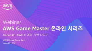 © 2021, Amazon Web Services, Inc. or its Affiliates.
AWS Korea Game Tech
June 22, 2021
Series #3. AWS로 게임 기반 다지기
 