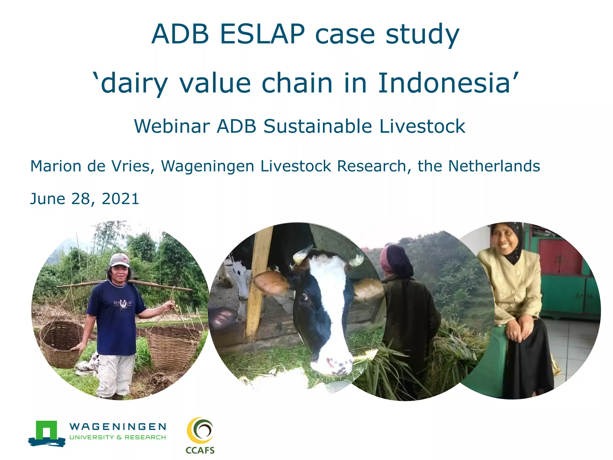 ADB ESLAP case study
‘dairy value chain in Indonesia’
Marion de Vries, Wageningen Livestock Research, the Netherlands
June 28, 2021
Webinar ADB Sustainable Livestock