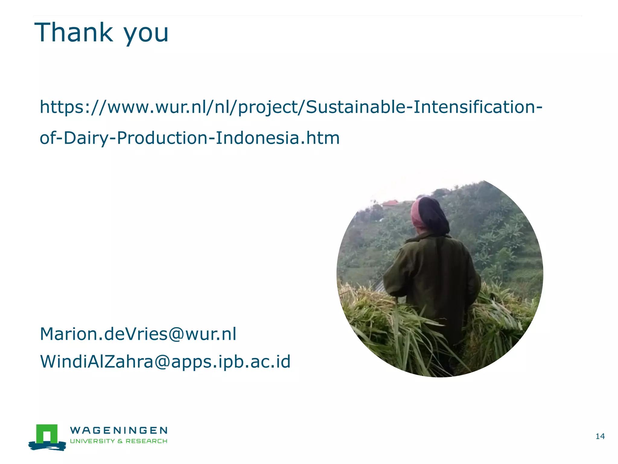 Thank you
14
Marion.deVries@wur.nl
WindiAlZahra@apps.ipb.ac.id
https://www.wur.nl/nl/project/Sustainable-Intensification-
of-Dairy-Production-Indonesia.htm