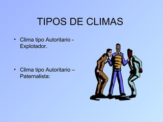 TIPOS DE CLIMAS
• Clima tipo Autoritario -
  Explotador.



• Clima tipo Autoritario –
  Paternalista:
 