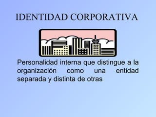 IDENTIDAD CORPORATIVA



Personalidad interna que distingue a la
organización como una entidad
separada y distinta de otras
 