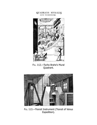 Fig. 112.—Tycho Brahe’s Mural
Quadrant.
Fig. 113.—Transit Instrument (Transit of Venus
Expedition).
 