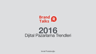 2016Dijital Pazarlama Trendleri
İsmail Postalcıoğlu
 