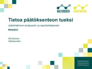 Tietoa päätöksenteon tueksi
Julkishallinnon analysointi- ja raportointipalvelut
#datakiri
Olli Ahonen
Valtiokonttori
 