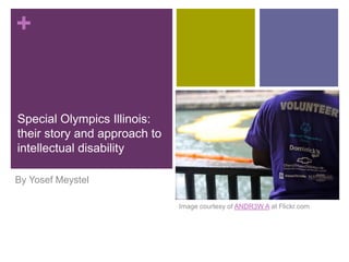 +
Special Olympics Illinois:
their story and approach to
intellectual disability
By Yosef Meystel
Image courtesy of ANDR3W A at Flickr.com
 