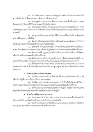 2.5 ริเริ่ม พัฒนำแผนงำนและโครงกำรเชิงรุกในกำรพัฒนำท้องถิ่นและนวัตกรรมที่มี
ควำมจำเป็นเร่งด่วนเพื่อตอบสนองควำมต้องกำรทำงศึกษำของพื้นที่
2.6 ควบคุมดูแลกำรออกแบบและพัฒนำระบบสำรสนเทศเพื่อสนับสนุนกำรวำงแผน
ในหน่วยงำนที่รับผิดชอบให้เป็นมำตรฐำนและมีประสิทธิภำพสูงสุด
2.7 ควบคุมดูแล ตรวจสอบ ให้คำแนะนำและศึกษำวิเครำะห์ข้อมูลที่เกี่ยวข้อง เพื่อให้
กำรจัดทำรำยงำนผลกำรดำเนินงำน ตัวชี้วัดตำมเป้ำหมำยเป็นไปอย่ำงถูกต้องและสมบูรณ์ตรงตำมเวลำที่
กำหนดไว้
2.8 ควบคุมกำรจัดกิจกรรมทำงด้ำนกีฬำให้กับประชำชนได้ออกกำลังกำย เพื่อส่งเสริม
สุขภำพที่ดีของประชำชนในพื้นที่
2.9 นิเทศกำรศึกษำและตรวจโรงเรียน เพื่อประเมินผลและนำเสนอกำรปรับปรุง
โรงเรียนและระบบต่ำงๆ ให้มีประสิทธิภำพและประสิทธิผลสูงสุด
2.10 มอบหมำย กำกับดูแล ตรวจสอบ ติดตำม ให้คำแนะนำ ปรับปรุงแก้ไข ในเรื่อง
ต่ำง ๆ ที่เกี่ยวข้องกับภำรกิจของหน่วยงำน เพื่อให้กำรปฏิบัติงำนบรรลุเป้ำหมำยและผลสัมฤทธิ์ตำมที่กำหนด
2.11 พิจำรณำอนุมัติ อนุญำตกำรดำเนินกำรต่ำงๆ ตำมภำรกิจที่หน่วยงำนรับผิดชอบ
เพื่อให้บรรลุเป้ำหมำยและผลสัมฤทธิ์ตำมที่กำหนด
2.12 ติดต่อประสำนงำนกับหน่วยงำนหรือองค์กรภำครัฐ เอกชน และบุคคลที่เกี่ยวข้อง
เพื่อให้เกิดควำมร่วมมือ หรือบูรณำกำรงำนให้เกิดผลสัมฤทธิ์และเป็นประโยชน์ต่อประชำชนผู้รับบริกำร
2.13 ชี้แจงข้อเท็จจริง พิจำรณำให้ควำมเห็น ข้อเสนอแนะในที่ประชุมคณะกรรมกำร
และคณะทำงำนต่ำง ๆ ที่ได้รับแต่งตั้ง หรือเวทีเจรจำต่ำง ๆ ในฐำนะผู้แทนหน่วยงำน เพื่อรักษำผลประโยชน์
ของรำชกำร
3. ด้านการบริหารงานทรัพยากรบุคคล
3.1 ร่วมจัดระบบงำนและอัตรำกำลังเจ้ำหน้ำที่ในหน่วยงำนให้สอดคล้องกับภำรกิจ
เพื่อให้กำรปฏิบัติรำชกำรเกิดประสิทธิภำพ และควำมคุ้มค่ำ
3.2 ร่วมติดตำมและประเมินผลงำนของเจ้ำหน้ำที่ในบังคับบัญชำ เพื่อให้กำร
ปฏิบัติงำนสอดคล้องกับวัตถุประสงค์ของหน่วยงำนและบรรลุเป้ำหมำยและผลสัมฤทธิ์ตำมที่กำหนด
3.3 ให้คำปรึกษำแนะนำ ปรับปรุงและพัฒนำกำรปฏิบัติงำนของเจ้ำหน้ำที่ในบังคับ
บัญชำเพื่อให้เกิดควำมสำมำรถและสมรรถนะที่เหมำะสมกับงำนที่ปฏิบัติ
4. ด้านบริหารทรัพยากรและงบประมาณ
4.1 ร่วมวำงแผนกำรใช้ทรัพยำกรและงบประมำณของหน่วยงำน เพื่อให้สอดคล้องกับ
นโยบำย พันธกิจ และเป็นไปตำมเป้ำหมำยขององค์กรปกครองส่วนท้องถิ่น
4.2 ร่วมติดตำม ตรวจสอบกำรใช้ทรัพยำกรและงบประมำณ เพื่อให้เกิดประสิทธิภำพ
ควำมคุ้มค่ำ และเป็นไปตำมเป้ำหมำยและผลสัมฤทธิ์ตำมที่กำหนด
 