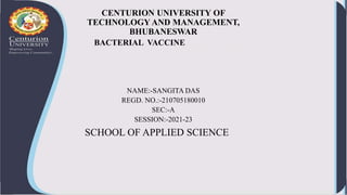 CENTURION UNIVERSITY OF
TECHNOLOGY AND MANAGEMENT,
BHUBANESWAR
BACTERIAL VACCINEON SCANNING
ELECTRON MICROSCOPE
NAME:-SANGITA DAS
REGD. NO.:-210705180010
SEC:-A
SESSION:-2021-23
SCHOOL OF APPLIED SCIENCE
 