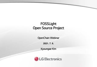 FOSSLight
Open Source Project
2021. 7. 6.
Kyoungae Kim
OpenChain Webinar
 