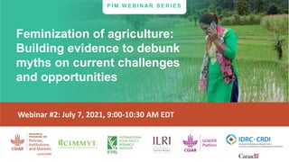 Feminization of agriculture:
Building evidence to debunk
myths on current challenges
and opportunities
P I M W E B I N AR S E R I E S
Webinar #2: July 7, 2021, 9:00-10:30 AM EDT
 