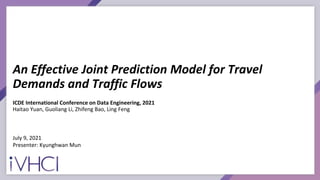 An Effective Joint Prediction Model for Travel
Demands and Traffic Flows
ICDE International Conference on Data Engineering, 2021
Haitao Yuan, Guoliang Li, Zhifeng Bao, Ling Feng
July 9, 2021
Presenter: Kyunghwan Mun
 