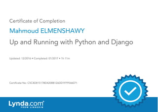 Certificate of Completion
Mahmoud ELMENSHAWY
Updated: 12/2016 • Completed: 01/2017 • 1h 11m
Certificate No: C5C4D81517BD4208B126DD1FF9546071
Up and Running with Python and Django
 