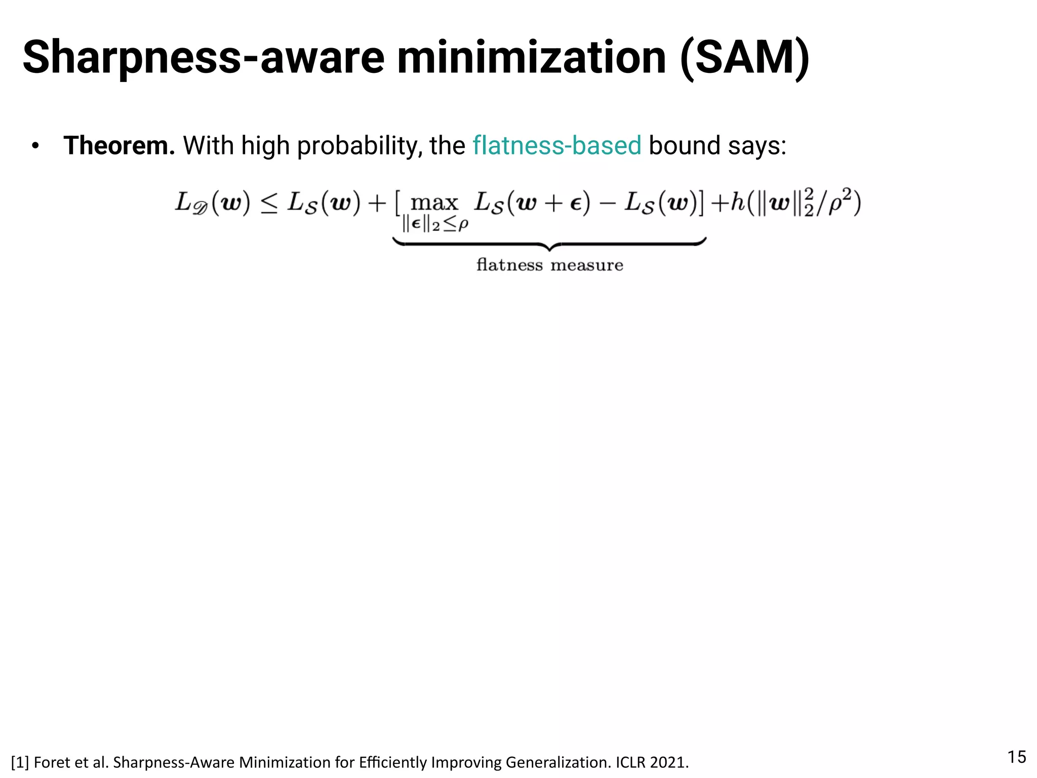 • Theorem. With high probability, the flatness-based bound says:
Sharpness-aware minimization (SAM)
15
[1] Foret et al. Sharpness-Aware Minimization for Eﬃciently Improving Generalization. ICLR 2021.
 
