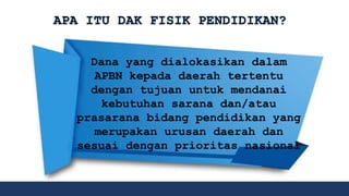 Dana yang dialokasikan dalam
APBN kepada daerah tertentu
dengan tujuan untuk mendanai
kebutuhan sarana dan/atau
prasarana bidang pendidikan yang
merupakan urusan daerah dan
sesuai dengan prioritas nasional
 
