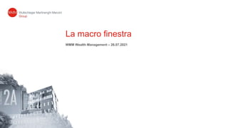 La macro finestra
WMM Wealth Management – 26.07.2021
 