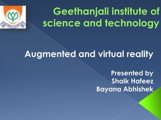 Geethanjali institute of
science and technology
Augmented and virtual reality
Presented by
Shaik Hafeez
Bayana Abhishek
 