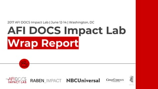 AFI DOCS Impact Lab
Wrap Report
2017 AFI DOCS Impact Lab | June 12-14 | Washington, DC
 