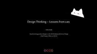 Helen Kokk
Award winning product designer in the UI/UX Industry & Service Design
Chief Product Officer at OCCO
Design Thinking– Lessons from cats
 