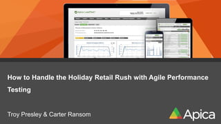 How to Handle the Holiday Retail Rush with Agile Performance
Testing
Troy Presley & Carter Ransom
 
