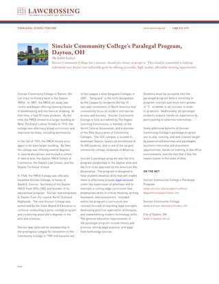 PARALEGAL SCHOOL FEATURE                                                                             www.lawcrossing.com     1. 800.973.1177




                           Sinclair Community College’s Paralegal Program,
                           Dayton, OH
                           [By Judith Earley]
                           Sinclair Community College has a mission, should you choose to accept it. The school is committed to helping
                           individuals turn dreams into achievable goals by offering accessible, high-quality, affordable learning opportunities.




Sinclair Community College in Dayton, OH,         of the League’s elite Vanguard Colleges in         Students must be accepted into the
can trace its history back to the Dayton          2001. “Vanguard” is the term designated            paralegal program before enrolling in
YMCA. In 1887, the YMCA set aside two             by the League to recognize the top 12              program courses and must earn grades
rooms and began offering evening classes          two-year institutions in North America that        of “C” or better in all courses in order
in bookkeeping and mechanical drawing. At         consistently focus on student and learner          to graduate. Additionally, all paralegal
that time, it had 55 male students. By the        access and success. Sinclair Community             students acquire hands-on experience by
time the YMCA moved to a larger building at       College is fully accredited by The Higher          participating in selective internships.
West Third and Ludlow Streets in 1910, the        Learning Commission, a member of the
college was offering a broad curriculum and       North Central Association, and a member            Some additional benefits of Sinclair
improved facilities, including dormitories.       of the Ohio Association of Community               Community College’s paralegal program
                                                  Colleges. The SCC campus is located in             are its day, evening, and web classes taught
In the fall of 1929, the YMCA moved once          downtown Dayton, boasts an enrollment of           by experienced attorneys and paralegals,
again to an even larger building. By then,        24,000 students, and is one of the largest         excellent internship and placement
the college was offering several degrees          community college campuses in America.             opportunities, hands-on training in law office
in several disciplines and housed a school                                                           environments, and the fact that it has the
of liberal arts, the Dayton YMCA School of        Sinclair’s paralegal program was the first         lowest tuition in the state of Ohio.
Commerce, the Dayton Law School, and the          program established in the Dayton area and
Dayton Technical School.                          the first to be approved by the American Bar
                                                  Association. The program is designed to            ON THE NET
In 1948, the YMCA College was officially          help students develop skills that will enable
renamed Sinclair College, in honor of             them to effectively provide legal services         Sinclair Community College’s Paralegal
David A. Sinclair, Secretary of the Dayton        under the supervision of attorneys and to          Program
YMCA from 1874-1902 and founder of its            maintain a cutting-edge curriculum that            www.sinclair.edu/academics/bus/
educational program. Sinclair had emigrated       emphasizes skills in critical thinking, writing,   departments/par/index.cfm
to Dayton from the coastal North Scotland         teamwork, and assessment. Included
Highlands. The new Sinclair College was           within the program’s curriculum are                Sinclair Community College
authorized by the State Board of Education to     courses focused on teaching legal concepts,        www.sinclair.edu/about/index.cfm
continue conducting a junior college program      developing practical application techniques,
and conferring associate’s degrees in the         and implementing modern technology skills.         City of Dayton, OH
arts and sciences.                                The general education requirements of              www.ci.dayton.oh.us
                                                  the paralegal program include theory and
Sinclair was selected for membership in           practice, ethical legal practice, and legal
the prestigious League for Innovation in the      field technology courses.
Community College in 1989 and became one




PAGE 
 