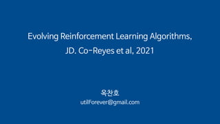 Evolving Reinforcement Learning Algorithms,
JD. Co-Reyes et al, 2021
옥찬호
utilForever@gmail.com
 