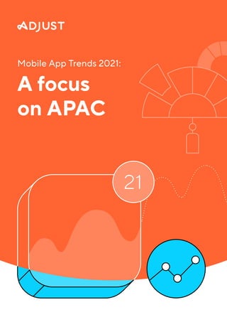 Mobile App Trends 2021:
A focus
on APAC
 