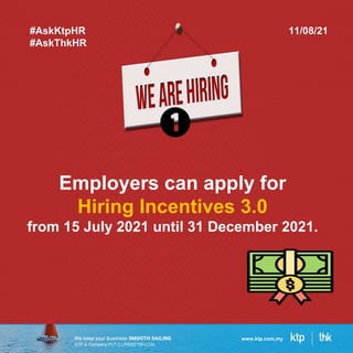 KTP & Company PLT (LLP0002159-LCA)
www.ktp.com.my
Employers can apply for
Hiring Incentives 3.0
from 15 July 2021 until 31 December 2021.
#AskKtpHR
#AskThkHR
11/08/21
 