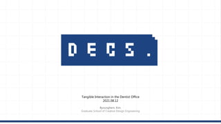 Tangible Interaction in the Dentist Office
2021.08.12
Byounghern, Kim.
Graduate School of Creative Design Engineering
 