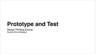Prototype and Test
Design Thinking Course
Gustavo Silva [Heyygus]
 