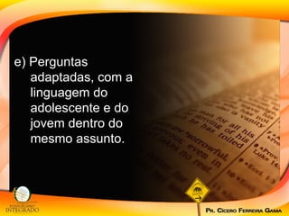 e) Perguntas adaptadas, com a linguagem do adolescente e do jovem dentro do mesmo assunto. 