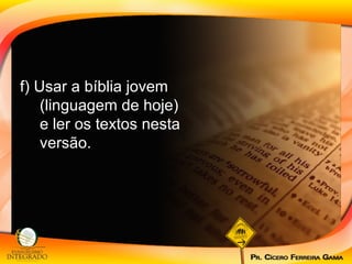 f) Usar a bíblia jovem (linguagem de hoje) e ler os textos nesta versão. 
