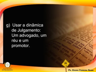 g)  Usar a dinâmica de Julgamento: Um advogado, um réu e um promotor. 