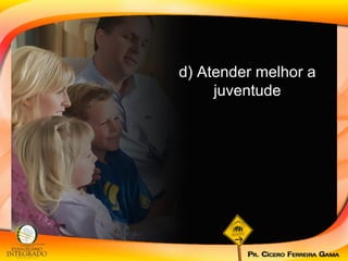 d) Atender melhor a juventude 